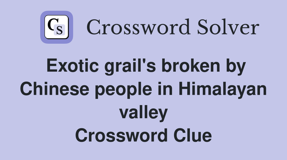 Exotic grail's broken by Chinese people in Himalayan valley Crossword Clue