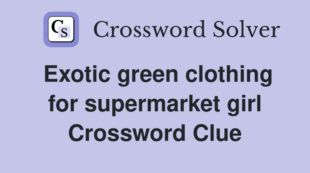 Exotic green clothing for supermarket girl Crossword Clue