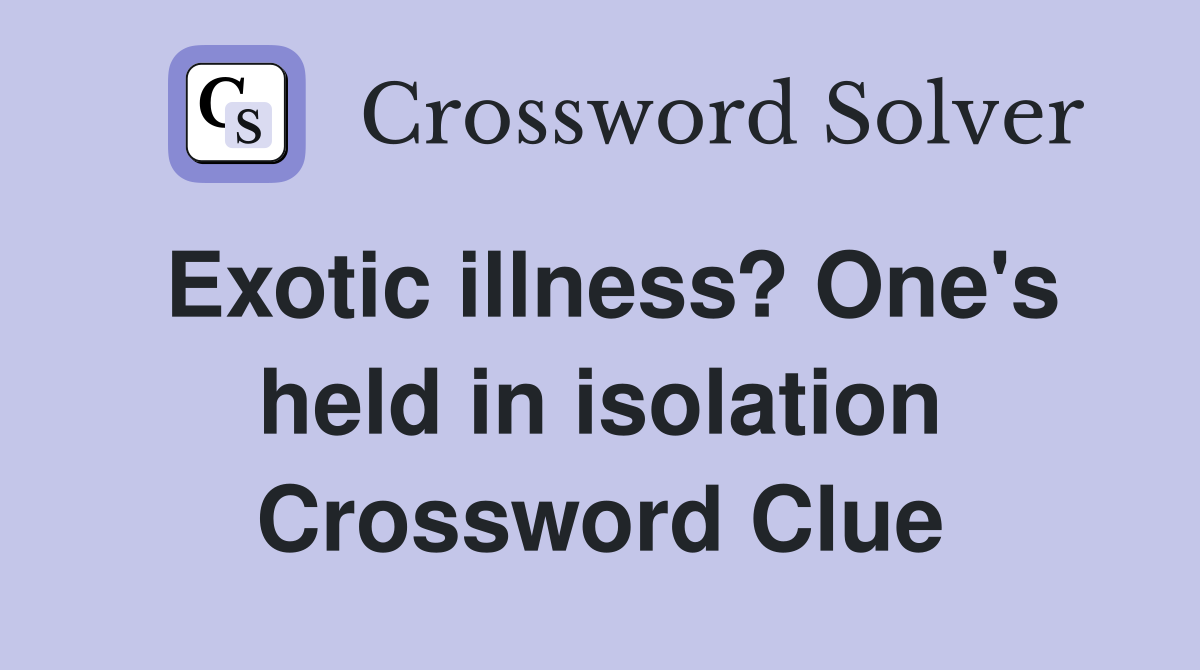 Exotic illness? One's held in isolation Crossword Clue