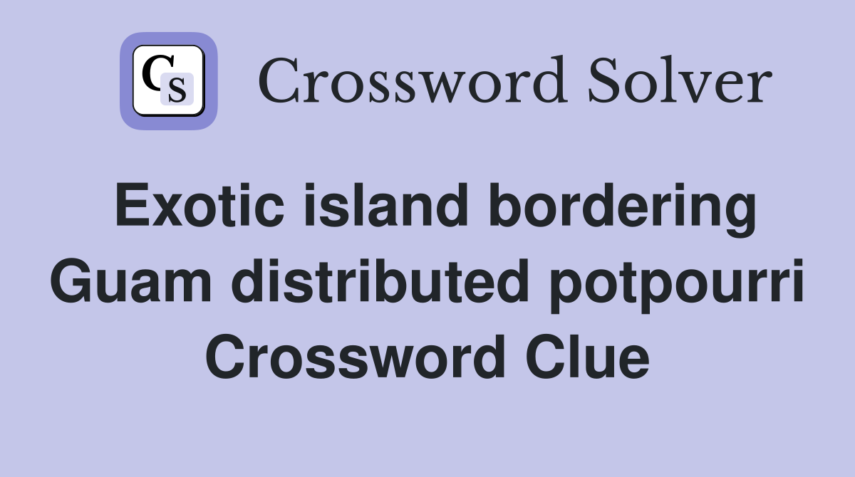 Exotic island bordering Guam distributed potpourri Crossword Clue