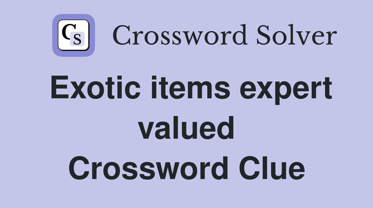 Exotic items expert valued Crossword Clue