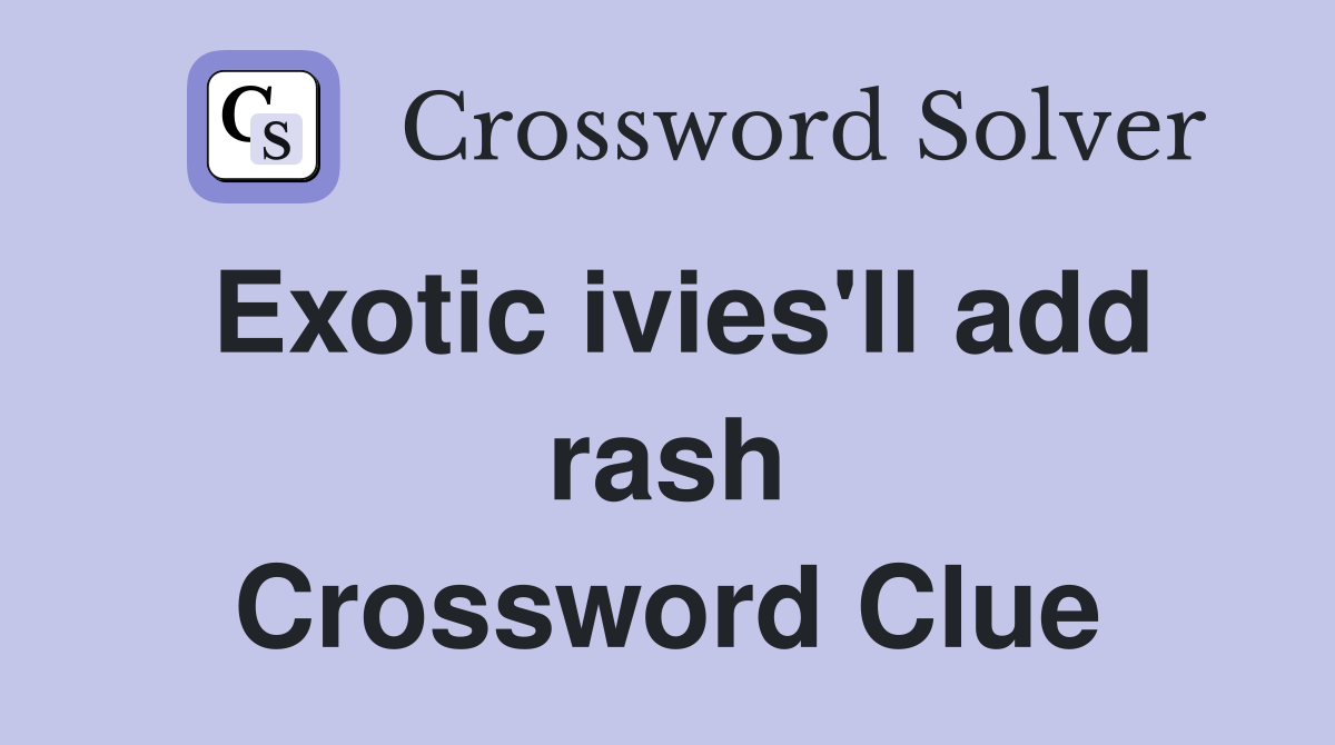 Exotic ivies'll add rash Crossword Clue