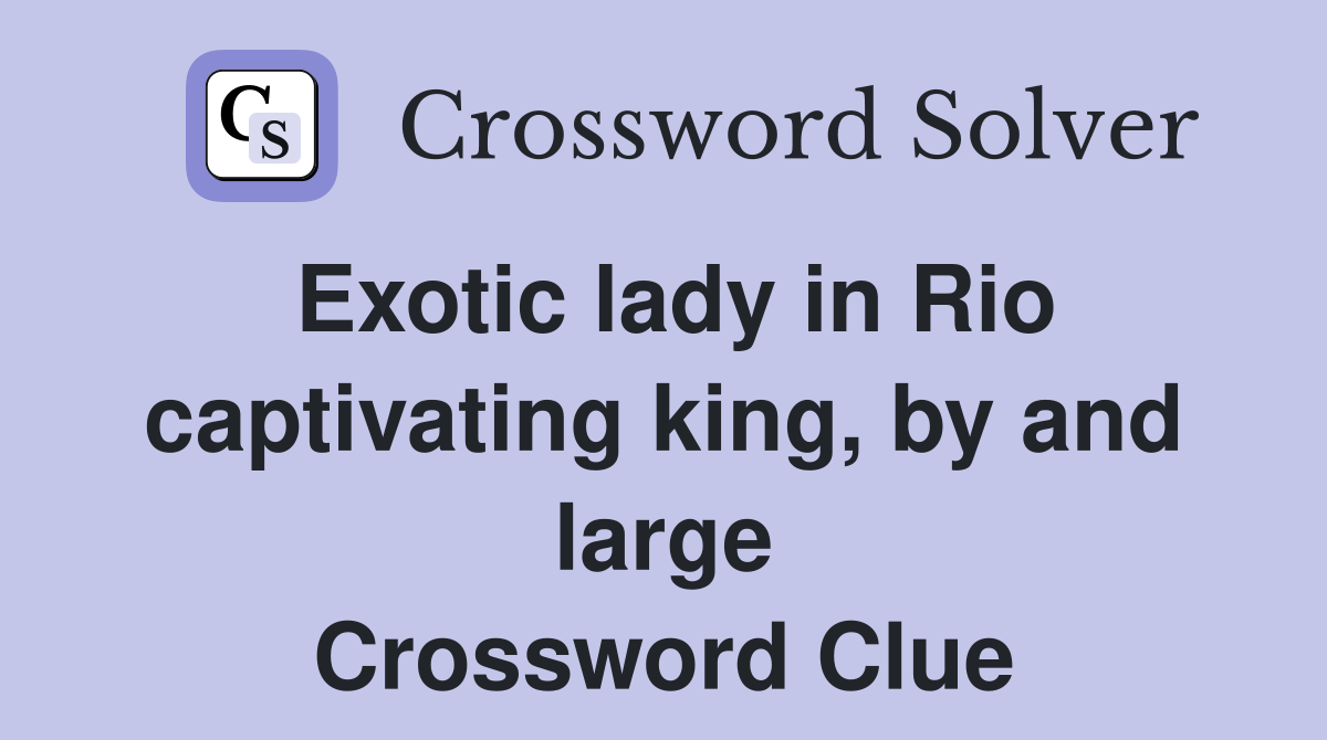 Exotic lady in Rio captivating king, by and large Crossword Clue