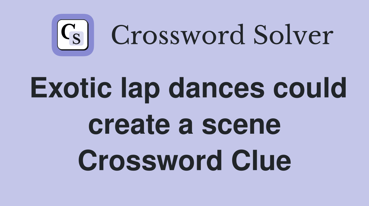 Exotic lap dances could create a scene Crossword Clue
