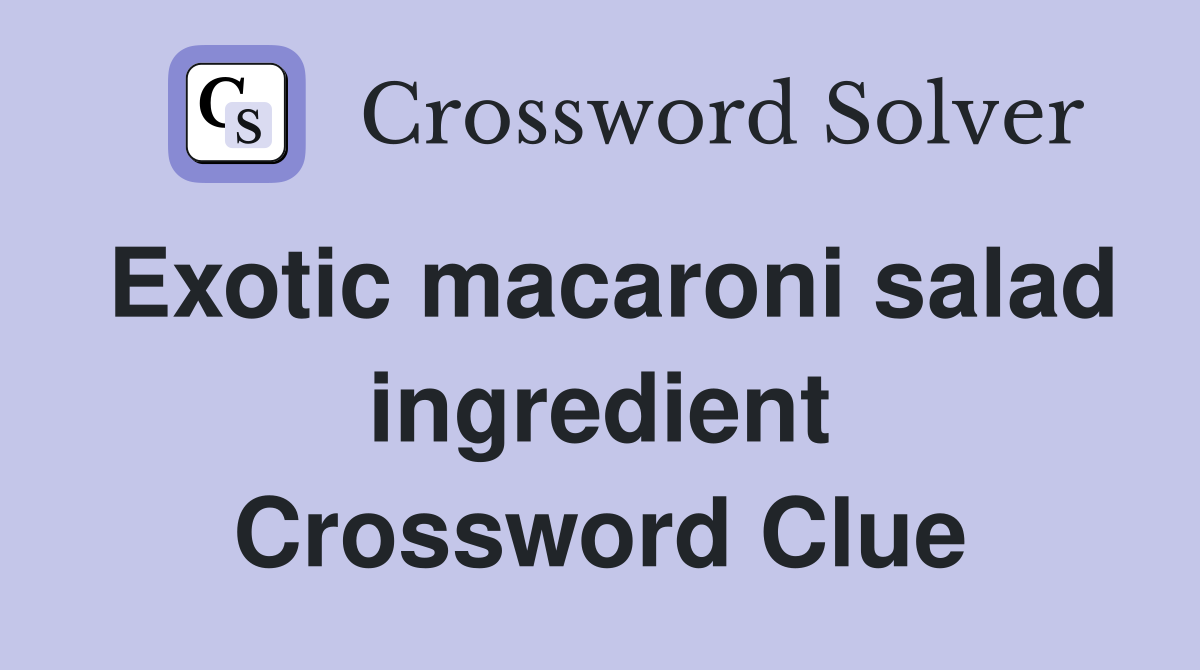 Exotic macaroni salad ingredient Crossword Clue