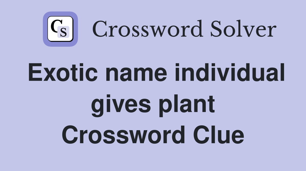 Exotic name individual gives plant Crossword Clue