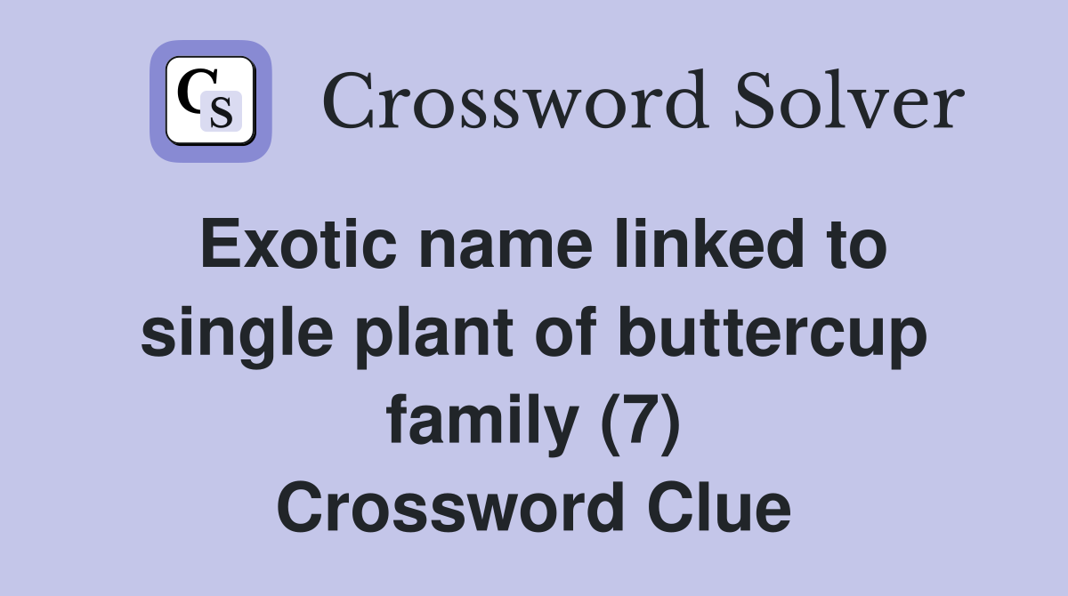 Exotic name linked to single plant of buttercup family (7) Crossword Clue