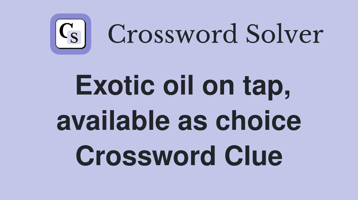 Exotic oil on tap, available as choice Crossword Clue