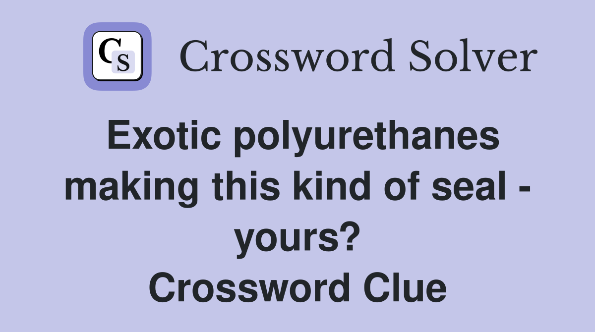 Exotic polyurethanes making this kind of seal - yours? Crossword Clue