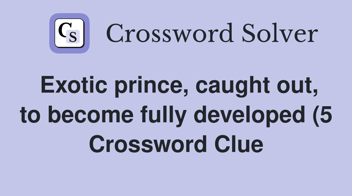 Exotic prince caught out to become fully developed (5) Crossword Exotic prince caught out to become fully developed (5) Crossword