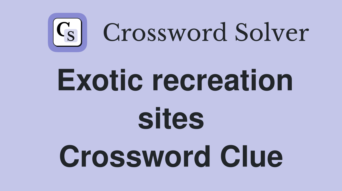 Exotic recreation sites Crossword Clue