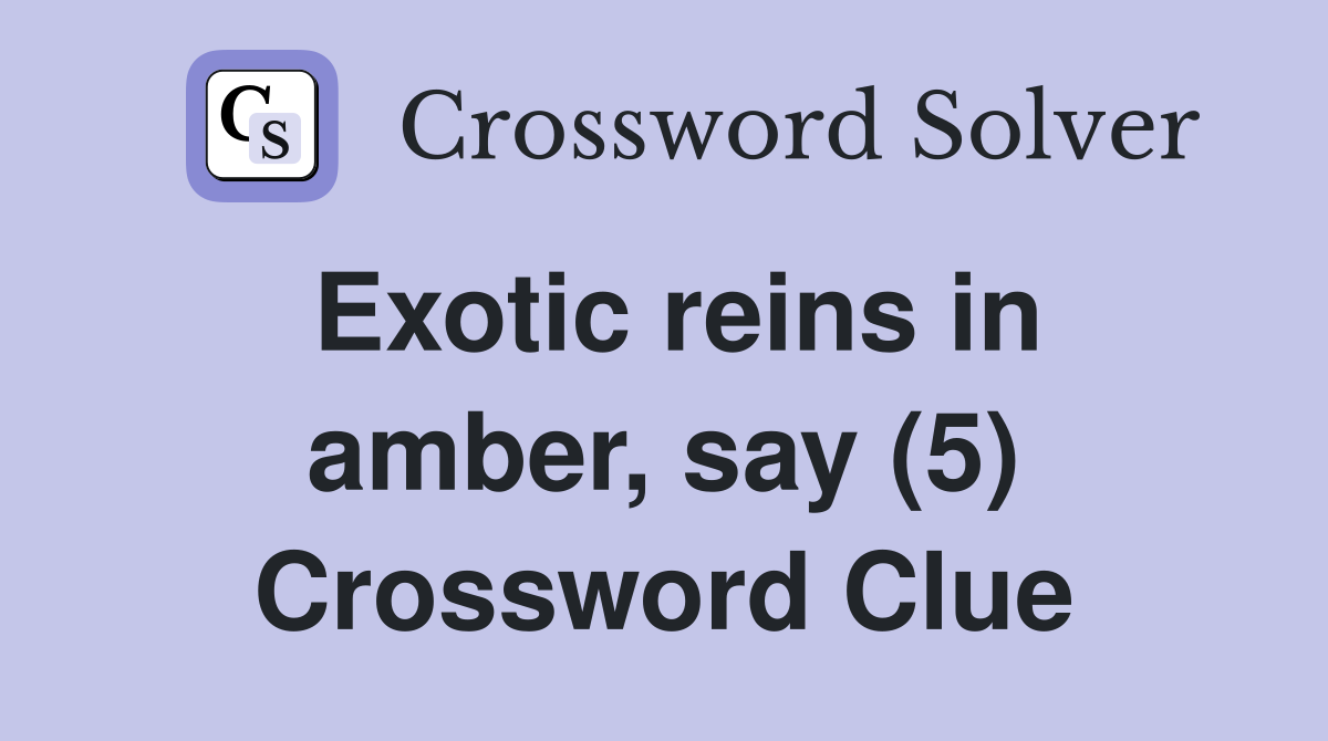 Exotic reins in amber, say (5) Crossword Clue