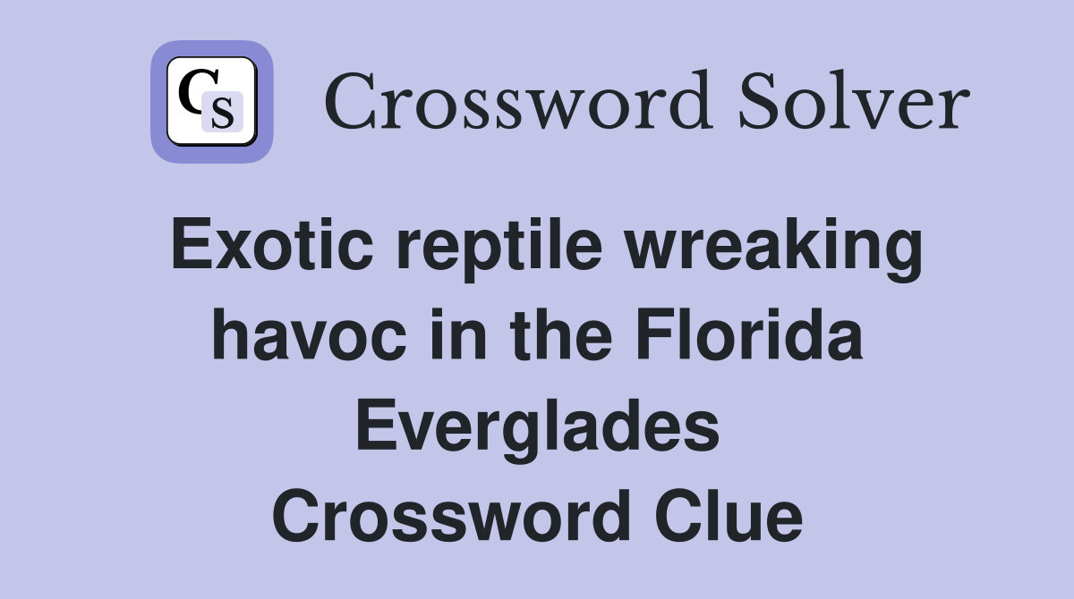 Exotic reptile wreaking havoc in the Florida Everglades Crossword Clue