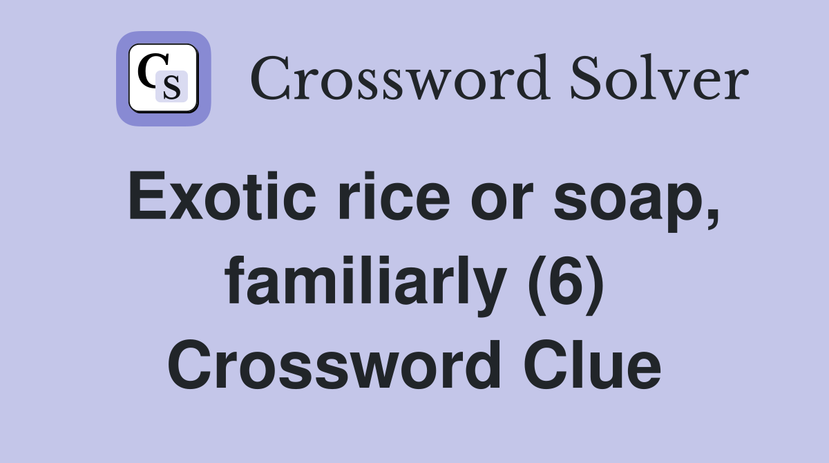 Exotic rice or soap, familiarly (6) Crossword Clue