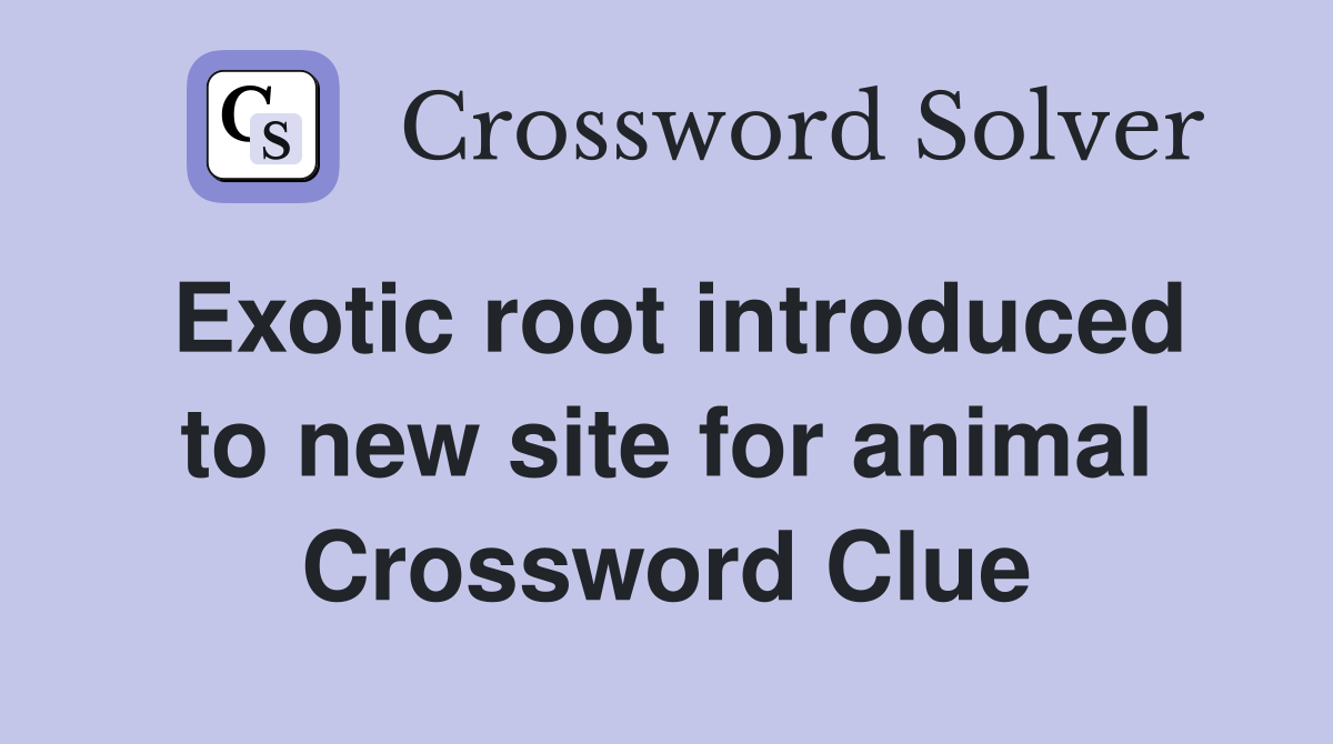 Exotic root introduced to new site for animal Crossword Clue