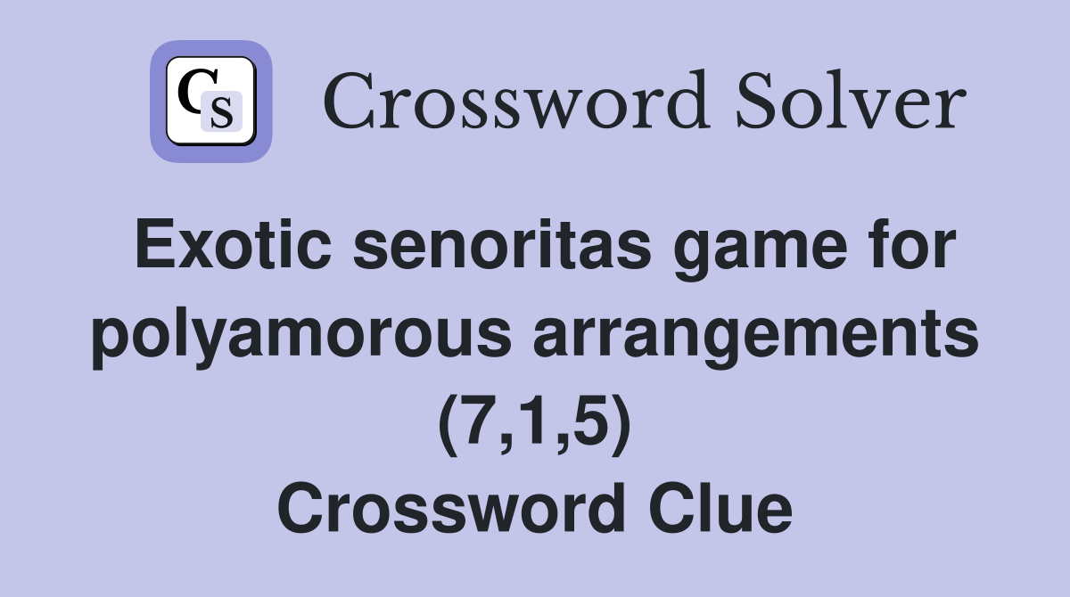 Exotic senoritas game for polyamorous arrangements (7,1,5) Crossword Clue
