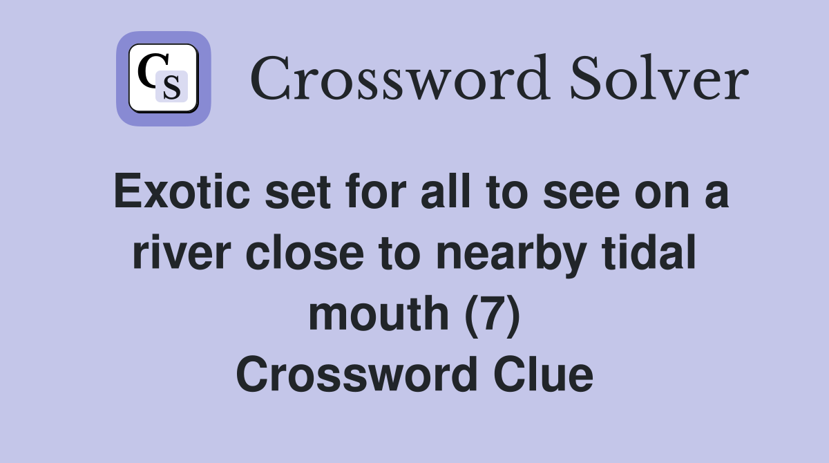 Exotic set for all to see on a river close to nearby tidal mouth (7) Crossword Clue