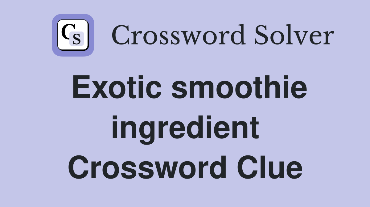 Exotic smoothie ingredient Crossword Clue