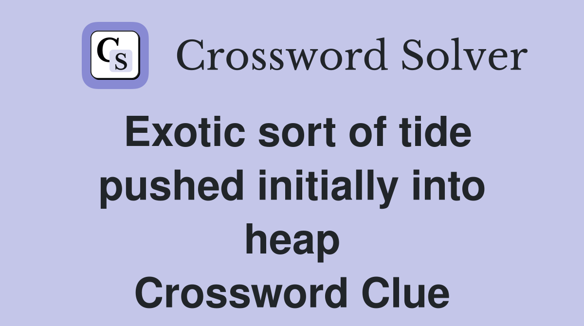 Exotic sort of tide pushed initially into heap Crossword Clue