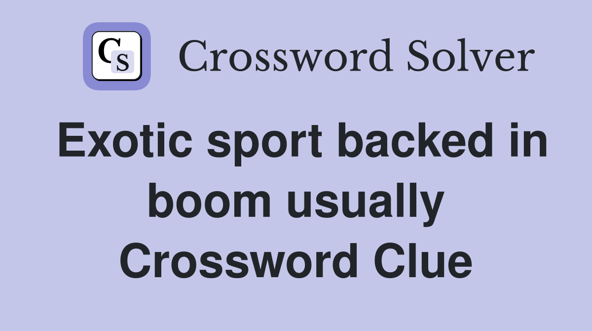 Exotic sport backed in boom usually Crossword Clue