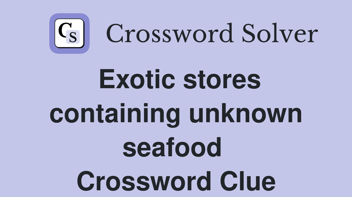 Exotic stores containing unknown seafood  Crossword Clue