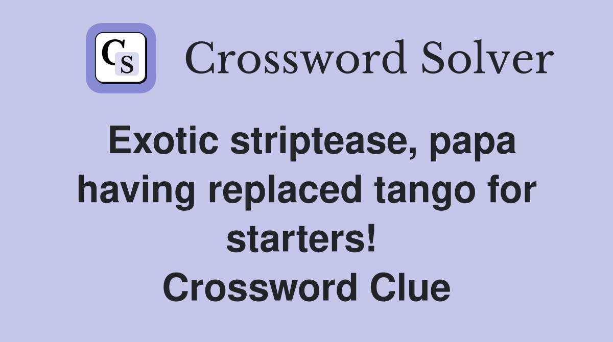 Exotic striptease, papa having replaced tango for starters!  Crossword Clue