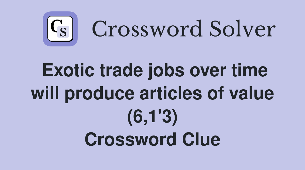 Exotic trade jobs over time will produce articles of value (6,1'3) Crossword Clue