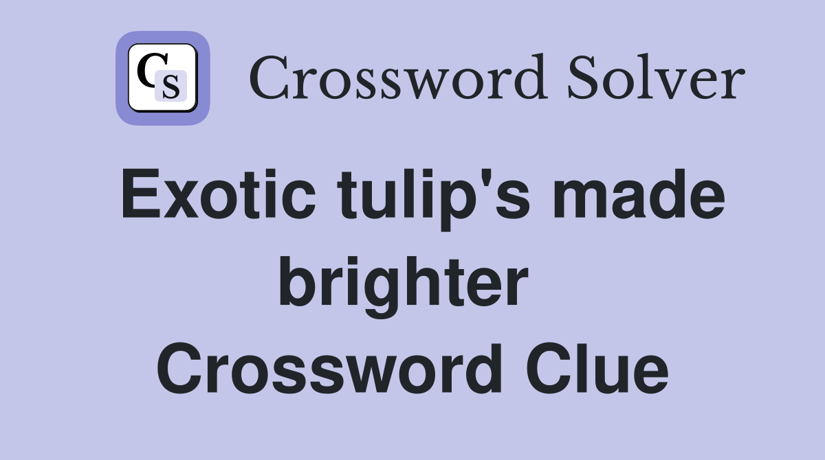 Exotic tulip's made brighter  Crossword Clue