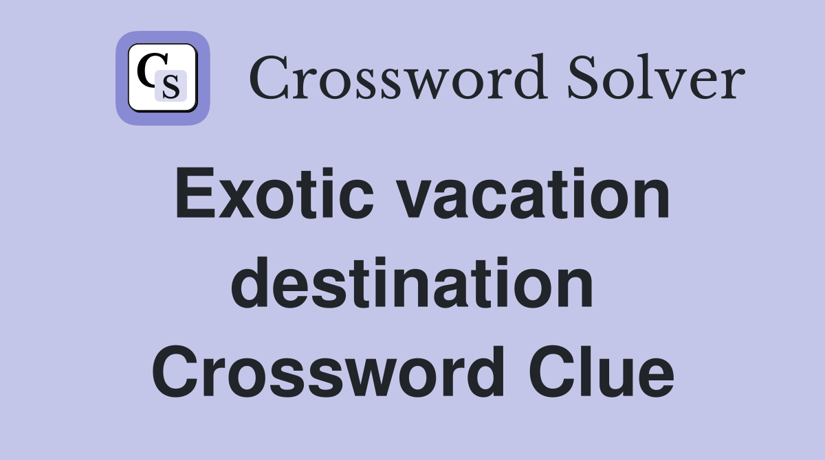 Exotic vacation destination Crossword Clue