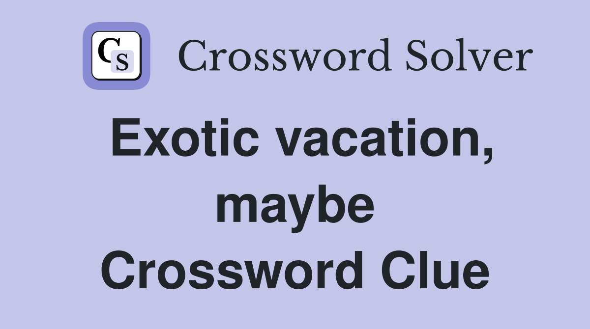 Exotic vacation, maybe Crossword Clue