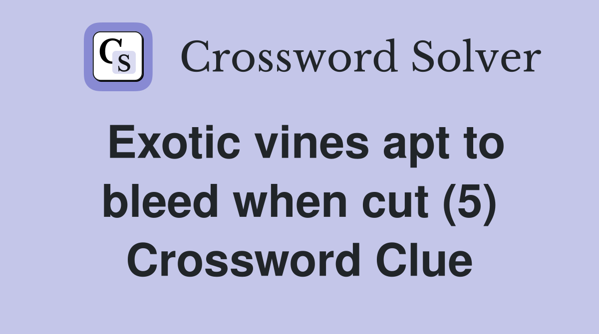 Exotic vines apt to bleed when cut (5) Crossword Clue