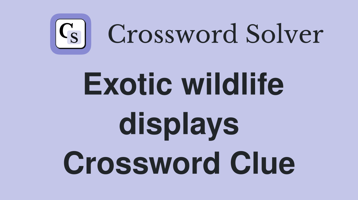 Exotic wildlife displays Crossword Clue