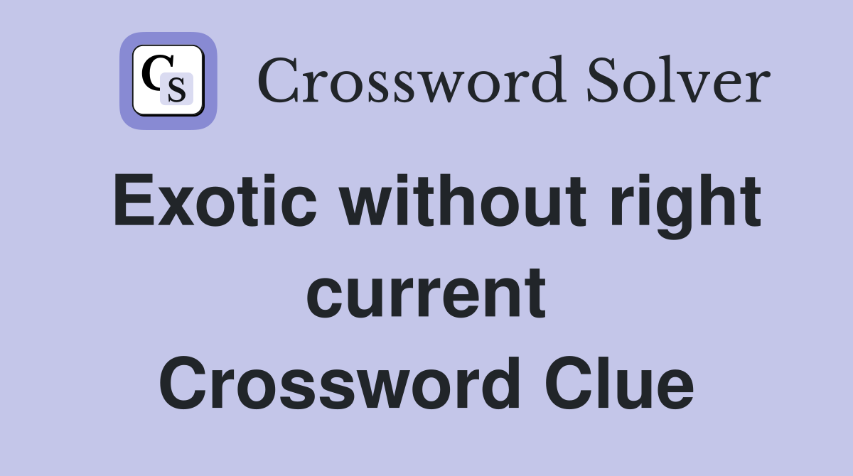 Exotic without right current Crossword Clue