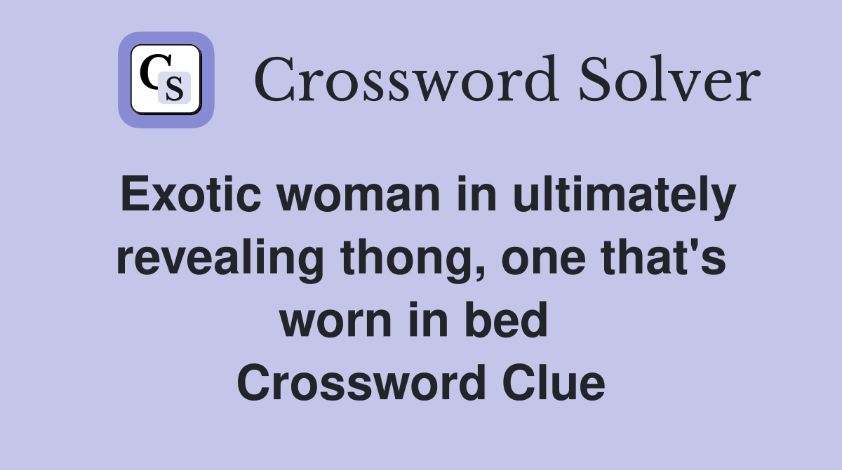Exotic woman in ultimately revealing thong, one that's worn in bed  Crossword Clue