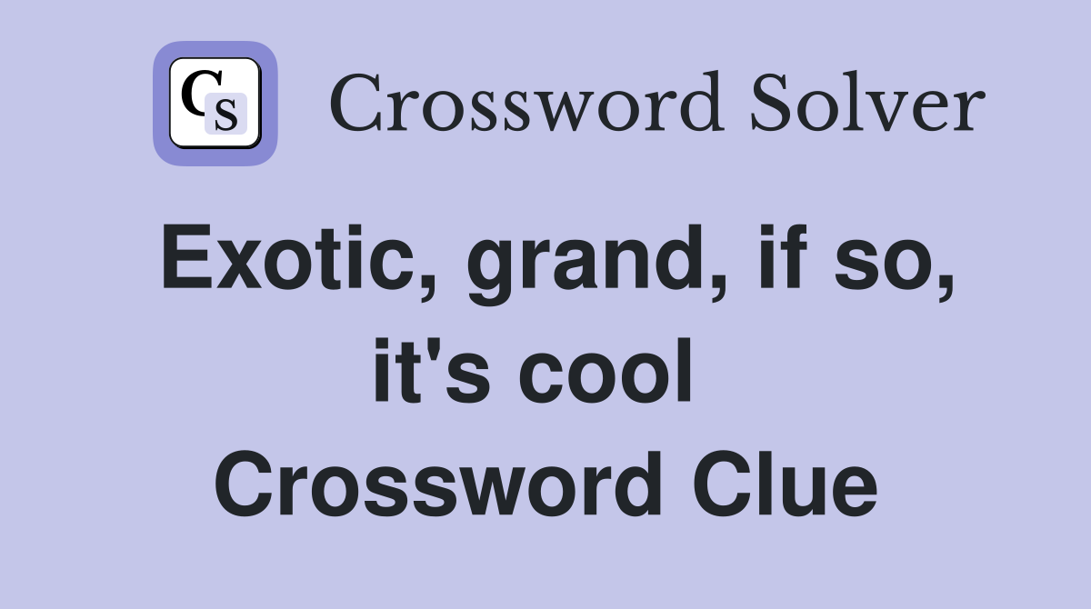 Exotic, grand, if so, it's cool  Crossword Clue