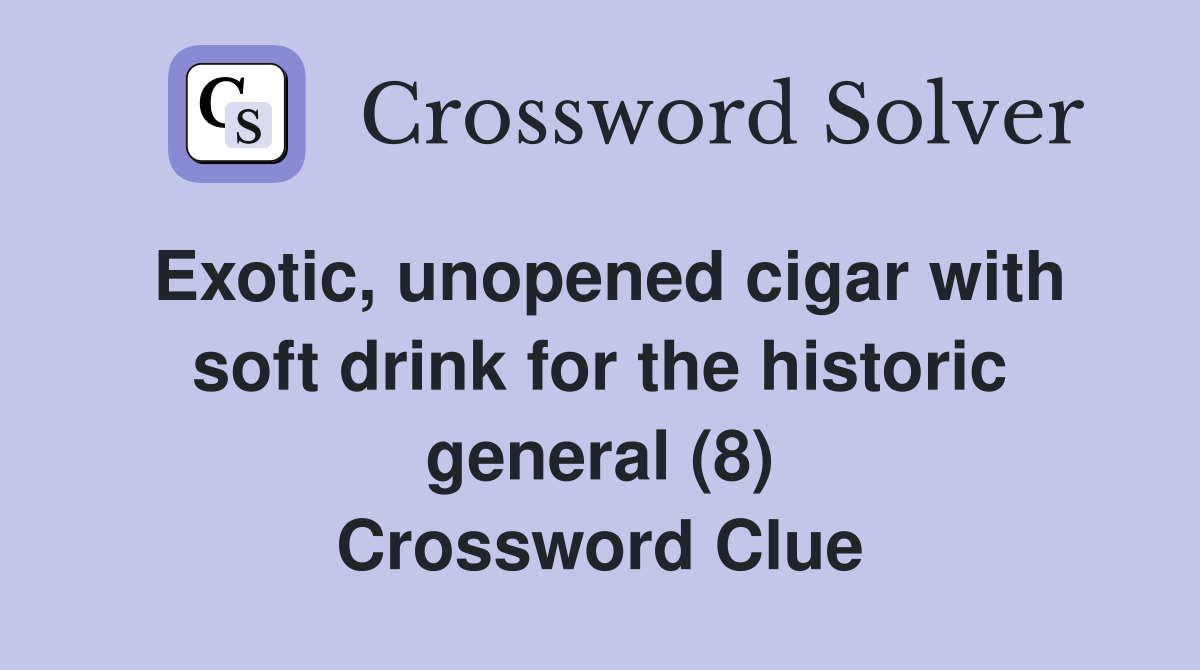 Exotic, unopened cigar with soft drink for the historic general (8) Crossword Clue
