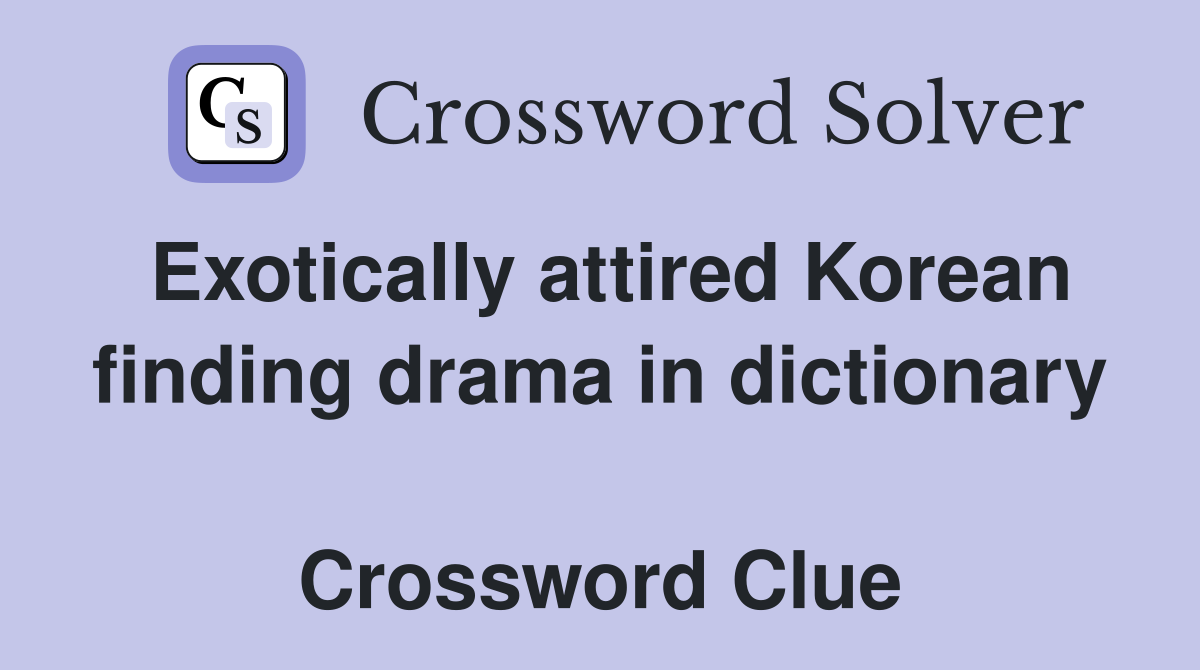 Exotically attired Korean finding drama in dictionary  Crossword Clue