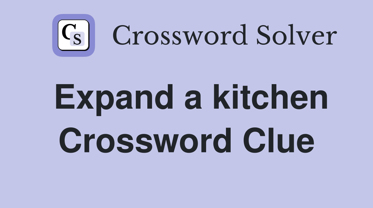 Expand a kitchen Crossword Clue