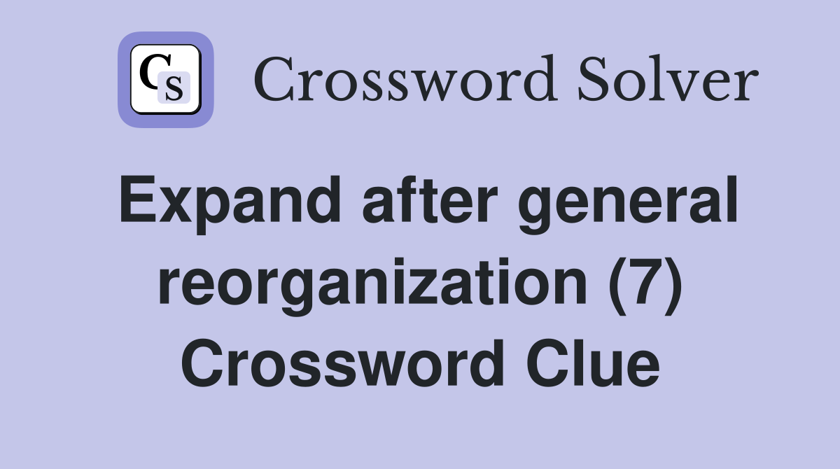 Expand after general reorganization (7) Crossword Clue