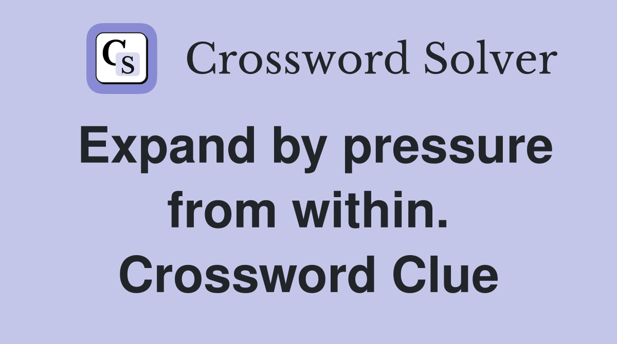 Expand by pressure from within. Crossword Clue