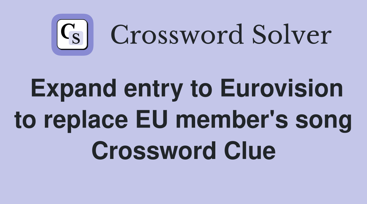 Expand entry to Eurovision to replace EU member's song Crossword Clue
