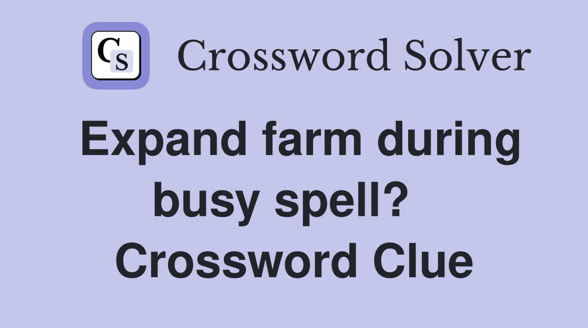 Expand farm during busy spell?   Crossword Clue