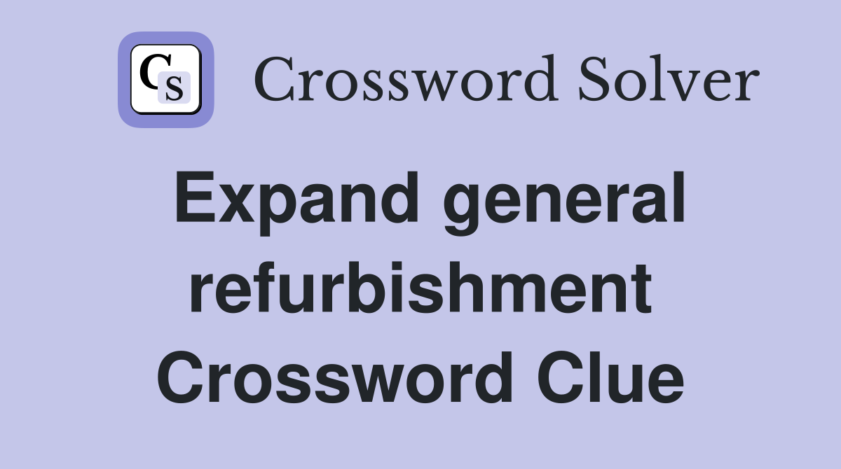 Expand general refurbishment Crossword Clue