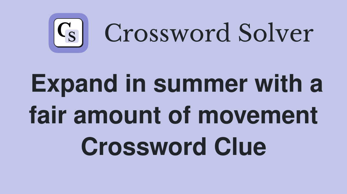 Expand in summer with a fair amount of movement Crossword Clue