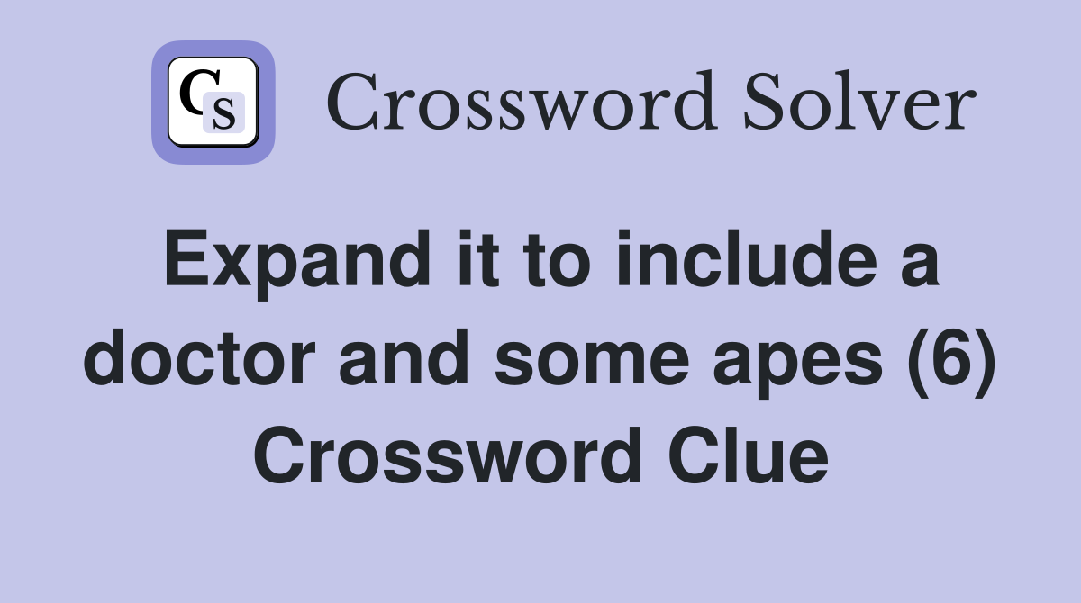 Expand it to include a doctor and some apes (6) Crossword Clue