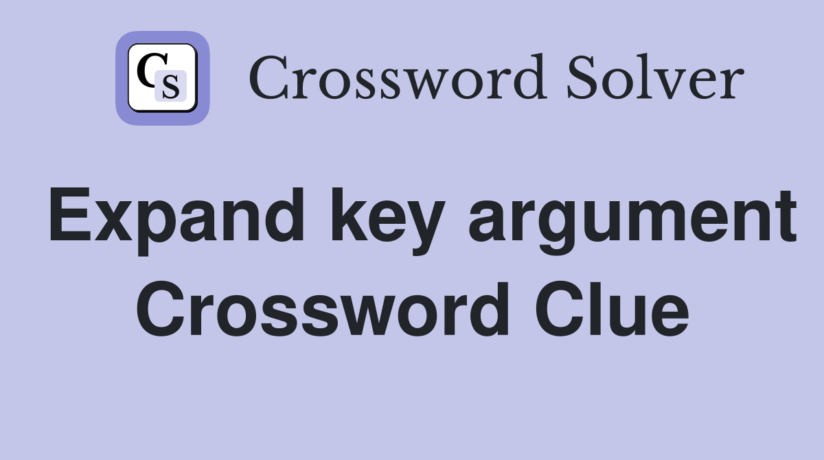 Expand key argument Crossword Clue