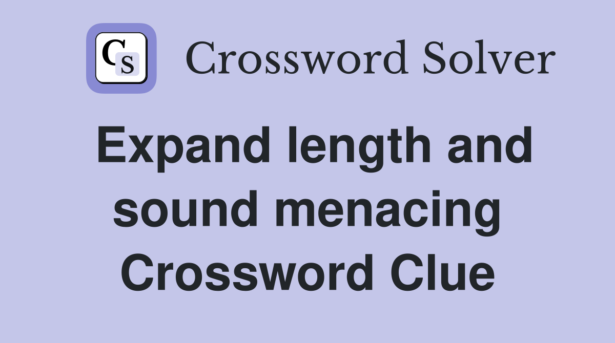 Expand length and sound menacing Crossword Clue