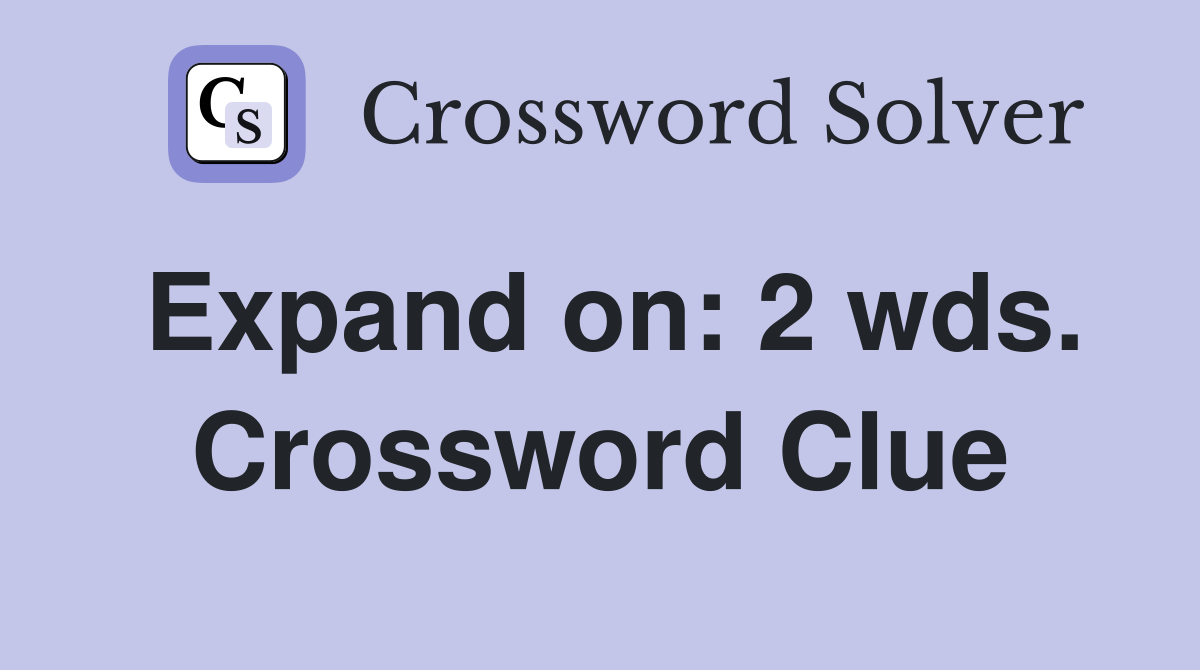 Expand on: 2 wds. Crossword Clue