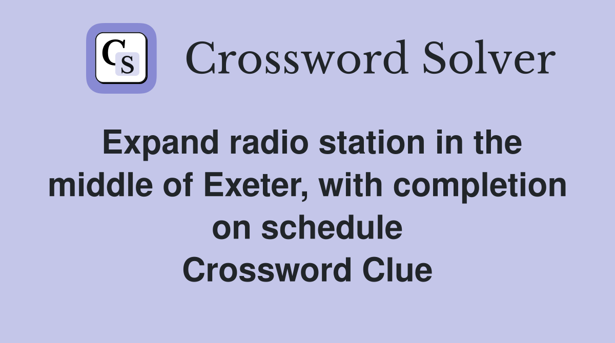 Expand radio station in the middle of Exeter, with completion on schedule Crossword Clue