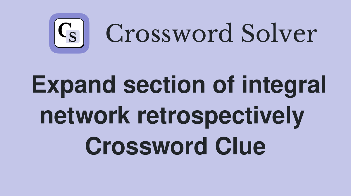 Expand section of integral network retrospectively  Crossword Clue